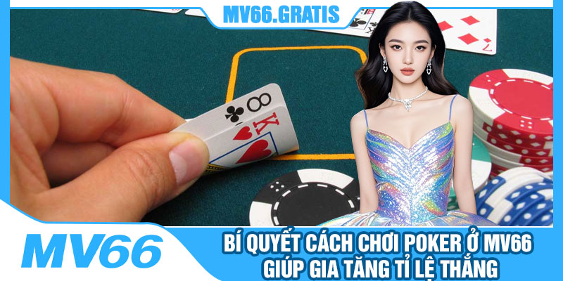 Bí Quyết Cách Chơi Poker Ở MV66 Giúp Gia Tăng Tỉ Lệ Thắng