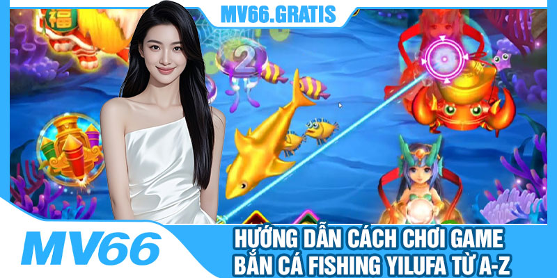 Hướng Dẫn Cách Chơi Game Bắn Cá Fishing Yilufa Từ A-Z