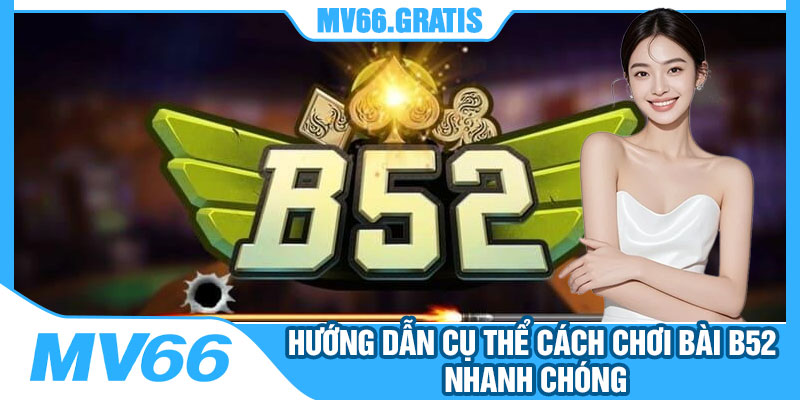 Hướng Dẫn Cụ Thể Cách Chơi Bài B52 Nhanh Chóng