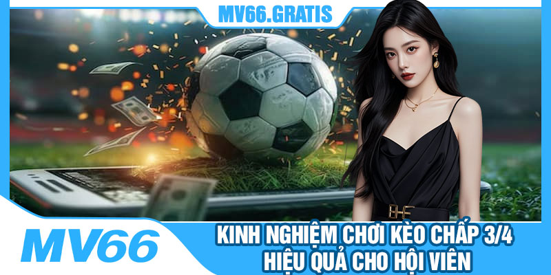 Kinh Nghiệm Chơi Kèo Chấp 3/4 Hiệu Quả Cho Hội Viên