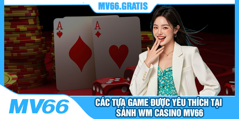 Các Tựa Game Được Yêu Thích Tại Sảnh WM Casino MV66
