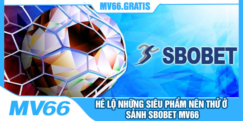 Hé Lộ Những Siêu Phẩm Nên Thử Ở Sảnh Sbobet MV66