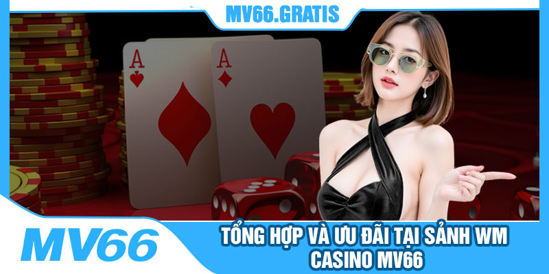 Tổng Hợp Và Ưu đãi Tại Sảnh WM Casino MV66